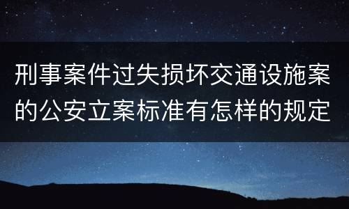 刑事案件过失损坏交通设施案的公安立案标准有怎样的规定