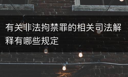 有关非法拘禁罪的相关司法解释有哪些规定