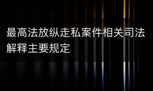 最高法放纵走私案件相关司法解释主要规定