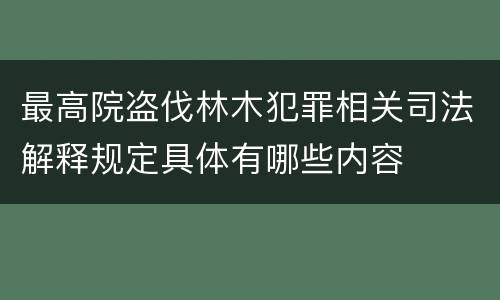 最高院盗伐林木犯罪相关司法解释规定具体有哪些内容