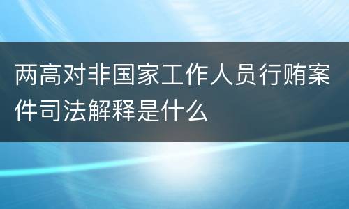 两高对非国家工作人员行贿案件司法解释是什么