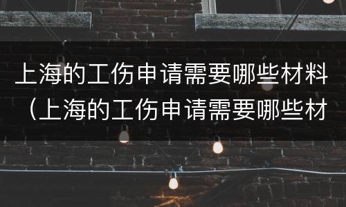 上海的工伤申请需要哪些材料（上海的工伤申请需要哪些材料和材料）
