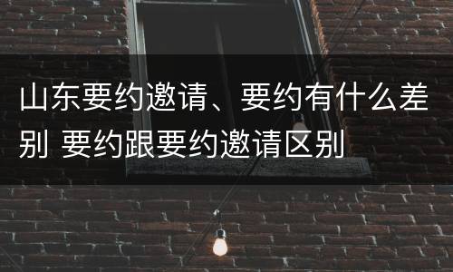 山东要约邀请、要约有什么差别 要约跟要约邀请区别