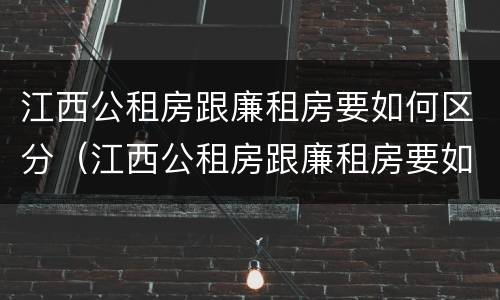 江西公租房跟廉租房要如何区分（江西公租房跟廉租房要如何区分出来）