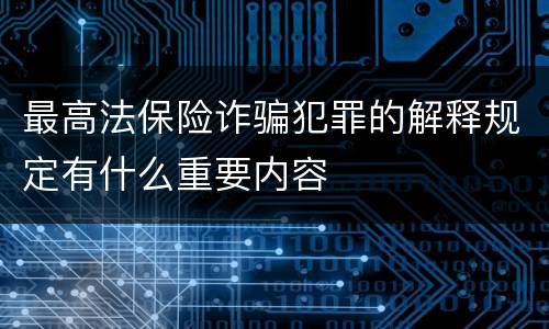 最高法保险诈骗犯罪的解释规定有什么重要内容