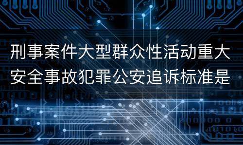 刑事案件大型群众性活动重大安全事故犯罪公安追诉标准是怎样规定