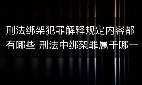 刑法绑架犯罪解释规定内容都有哪些 刑法中绑架罪属于哪一章