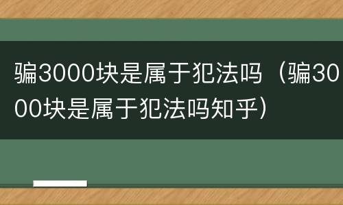 骗3000块是属于犯法吗（骗3000块是属于犯法吗知乎）