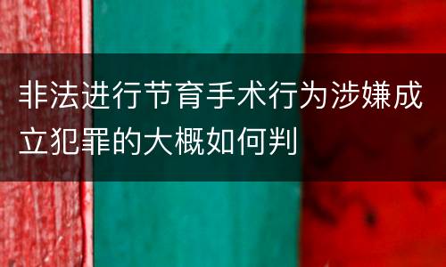 非法进行节育手术行为涉嫌成立犯罪的大概如何判
