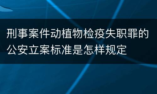 刑事案件动植物检疫失职罪的公安立案标准是怎样规定