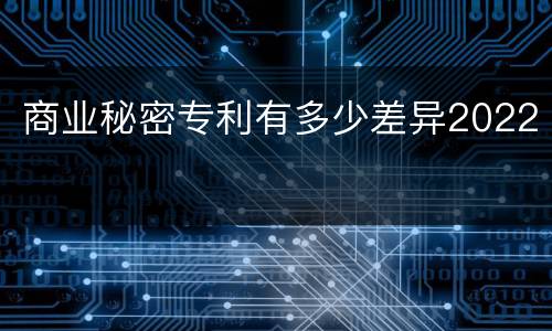 商业秘密专利有多少差异2022