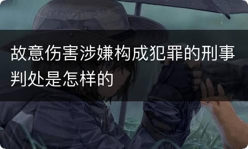 故意伤害涉嫌构成犯罪的刑事判处是怎样的