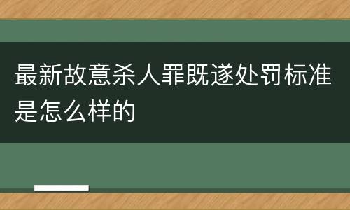 最新故意杀人罪既遂处罚标准是怎么样的