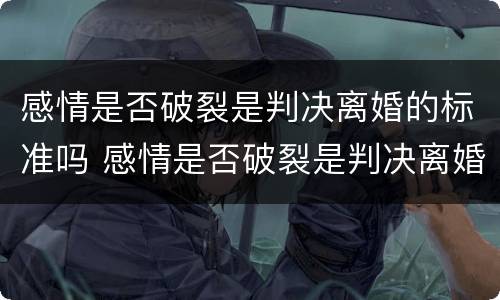 感情是否破裂是判决离婚的标准吗 感情是否破裂是判决离婚的标准吗