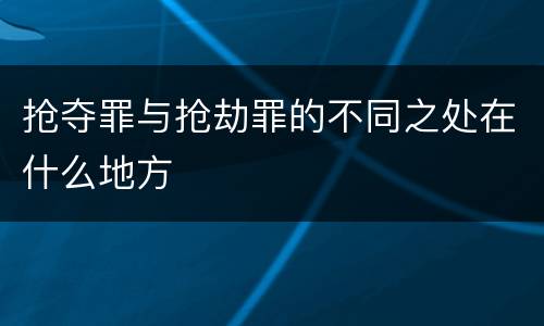抢夺罪与抢劫罪的不同之处在什么地方