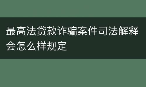 最高法贷款诈骗案件司法解释会怎么样规定
