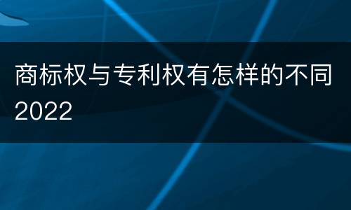 商标权与专利权有怎样的不同2022