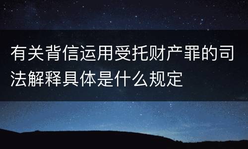 有关背信运用受托财产罪的司法解释具体是什么规定