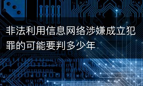 非法利用信息网络涉嫌成立犯罪的可能要判多少年