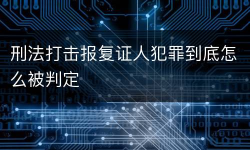 刑法打击报复证人犯罪到底怎么被判定