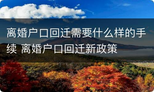 离婚户口回迁需要什么样的手续 离婚户口回迁新政策