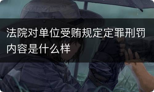 法院对单位受贿规定定罪刑罚内容是什么样