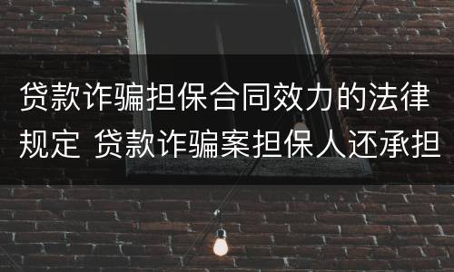 贷款诈骗担保合同效力的法律规定 贷款诈骗案担保人还承担多少责任