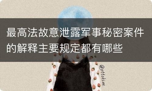 最高法故意泄露军事秘密案件的解释主要规定都有哪些