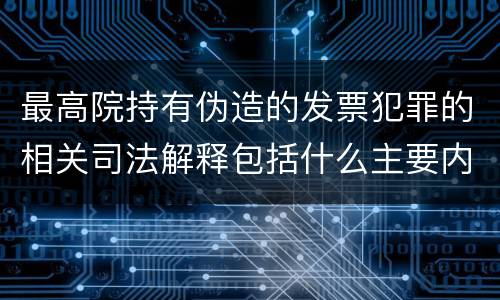 最高院持有伪造的发票犯罪的相关司法解释包括什么主要内容