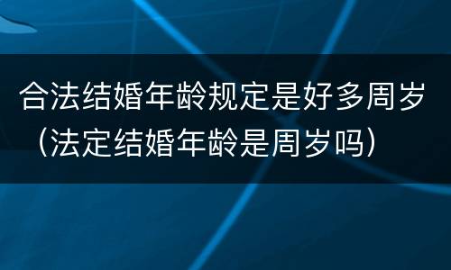 合法结婚年龄规定是好多周岁（法定结婚年龄是周岁吗）