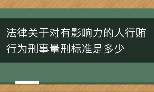 法律关于对有影响力的人行贿行为刑事量刑标准是多少