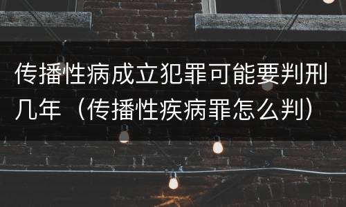 传播性病成立犯罪可能要判刑几年（传播性疾病罪怎么判）