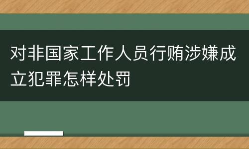 对非国家工作人员行贿涉嫌成立犯罪怎样处罚