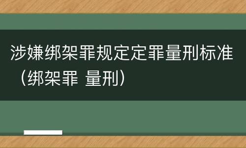 涉嫌绑架罪规定定罪量刑标准（绑架罪 量刑）
