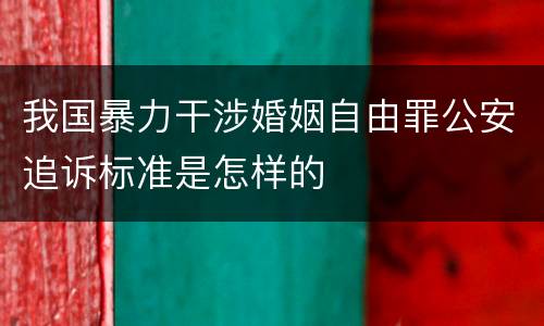 我国暴力干涉婚姻自由罪公安追诉标准是怎样的
