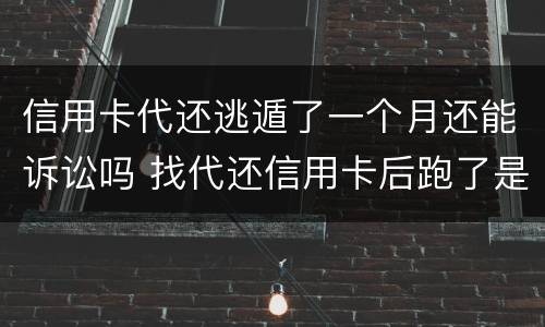 信用卡代还逃遁了一个月还能诉讼吗 找代还信用卡后跑了是什么代价
