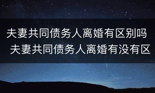 夫妻共同债务人离婚有区别吗 夫妻共同债务人离婚有没有区别
