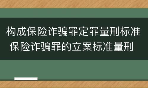 构成保险诈骗罪定罪量刑标准 保险诈骗罪的立案标准量刑