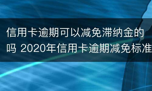 信用卡逾期可以减免滞纳金的吗 2020年信用卡逾期减免标准