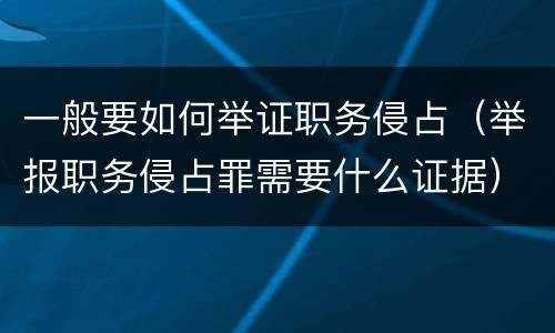 一般要如何举证职务侵占（举报职务侵占罪需要什么证据）