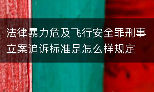 法律暴力危及飞行安全罪刑事立案追诉标准是怎么样规定