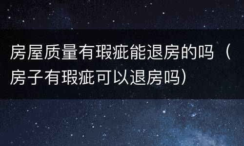 房屋质量有瑕疵能退房的吗（房子有瑕疵可以退房吗）