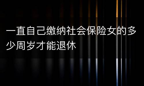 一直自己缴纳社会保险女的多少周岁才能退休