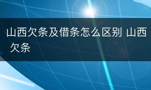 山西欠条及借条怎么区别 山西 欠条