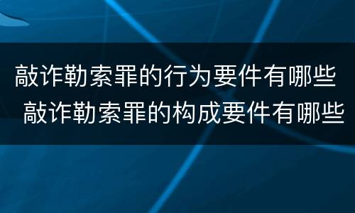 敲诈勒索罪的行为要件有哪些 敲诈勒索罪的构成要件有哪些