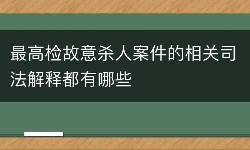 最高检故意杀人案件的相关司法解释都有哪些