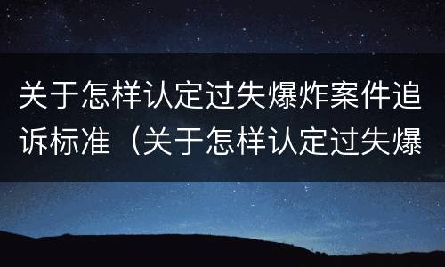 关于怎样认定过失爆炸案件追诉标准（关于怎样认定过失爆炸案件追诉标准的规定）