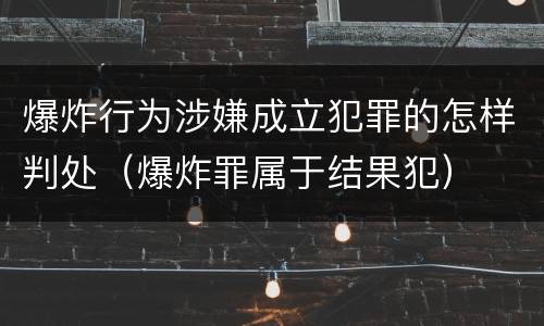 爆炸行为涉嫌成立犯罪的怎样判处（爆炸罪属于结果犯）