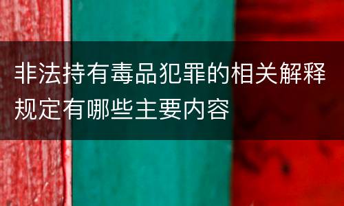 非法持有毒品犯罪的相关解释规定有哪些主要内容