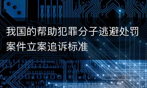 我国的帮助犯罪分子逃避处罚案件立案追诉标准